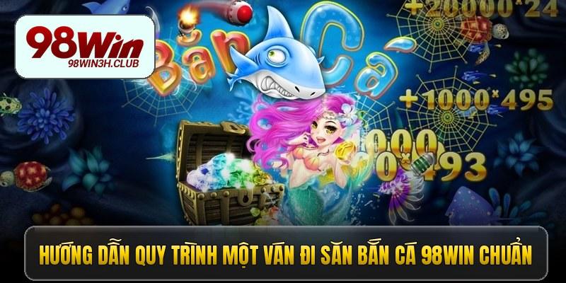 Hướng dẫn quy trình một ván đi săn bắn cá 98win chuẩn