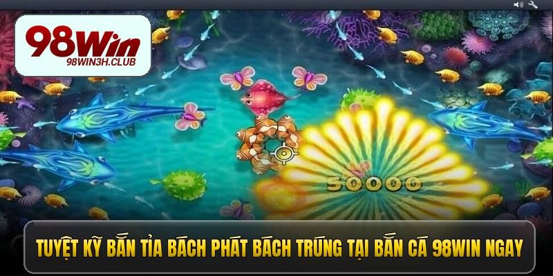 Tuyệt kỹ bắn tỉa bách phát bách trúng tại bắn cá 98win ngay