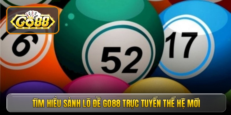 Tìm hiểu sảnh lô đề Go88 trực tuyến thế hệ mới